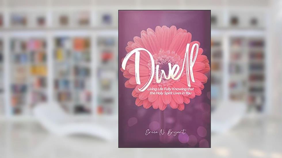 Dwell: Living Life Fully Knowing that the Holy Spirit Lives in You, written by Erica N Bryant