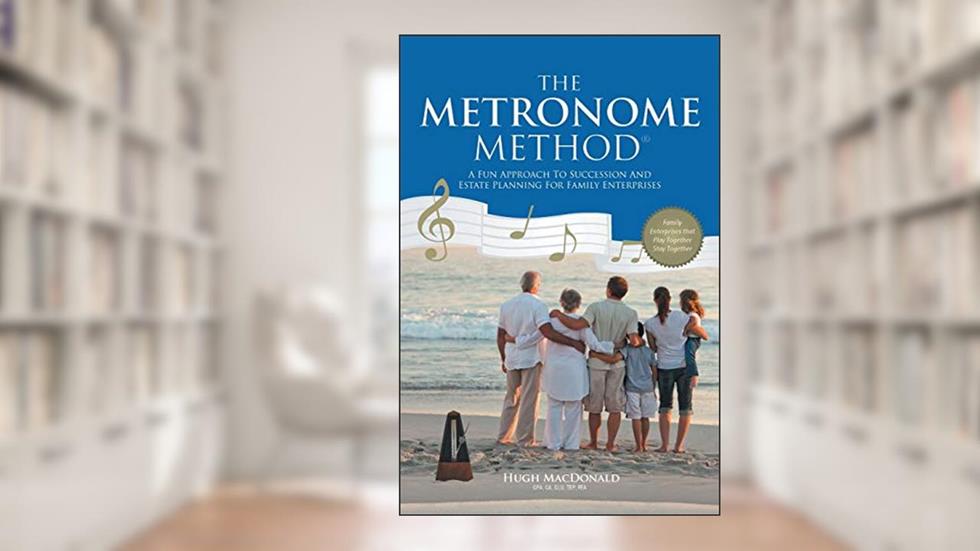 The Metronome Method: A Fun Approach to Succession and Estate Planning for Family Enterprises, written by Hugh MacDonald