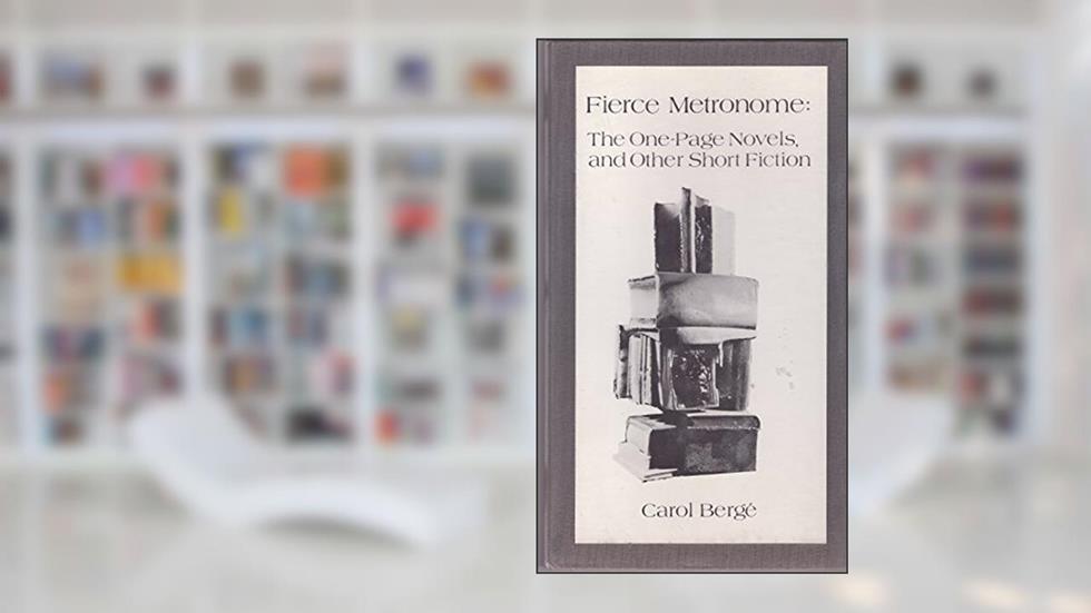 Fierce Metronome: The One-Page Novels and Other Short Fiction, written by Carol Bergé