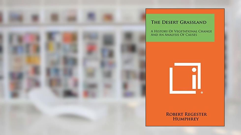 The Desert Grassland: A History Of Vegetational Change And An Analysis Of Causes, written by Robert Regester Humphrey
