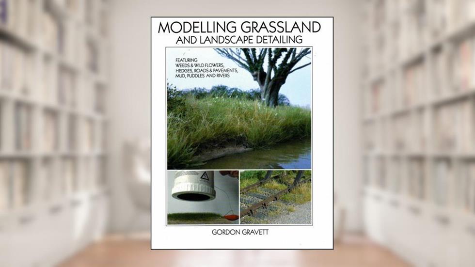Modelling Grassland, and Landscape Detailing: Featuring Weeds, Wildflowers, Hedges, Roads & Pavements, Mud, Puddles and Rivers, written by Gordon Gravett