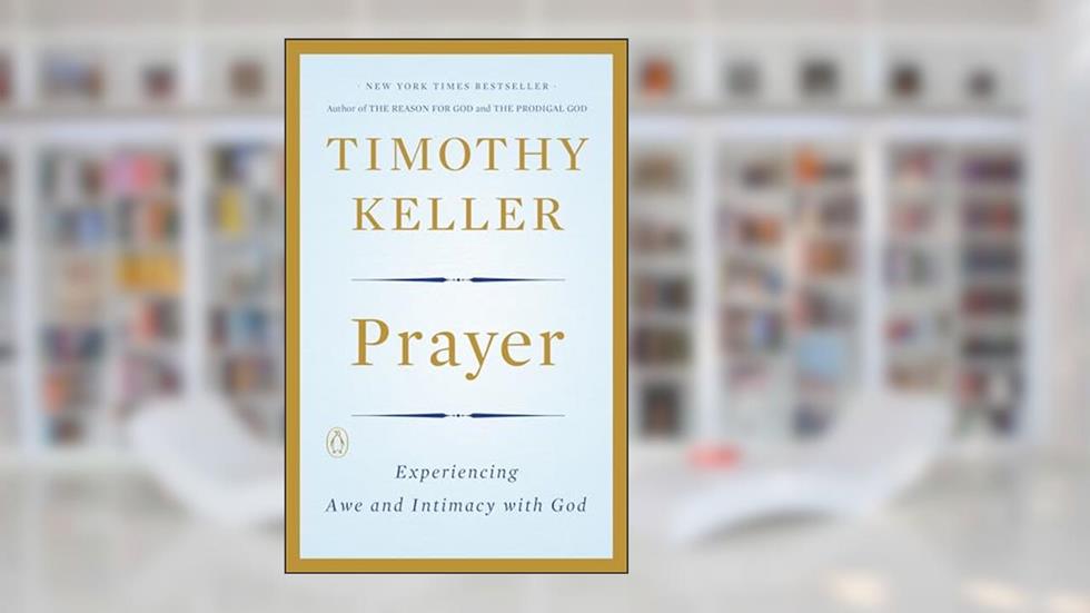 Prayer: Experiencing Awe and Intimacy with God, written by Timothy Keller