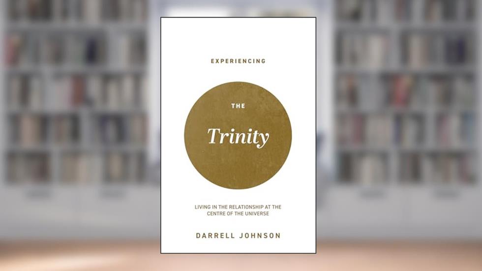 Experiencing the Trinity: Living in the Relationship at the Centre of the Universe, written by Dr. Darrell W Johnson