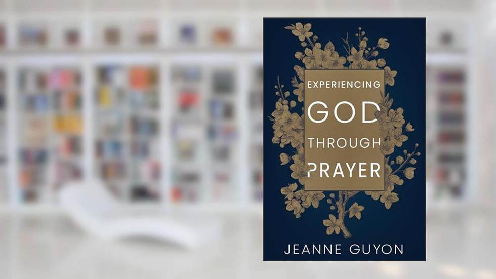 Experiencing God Through Prayer, written by Madame Jeanne Guyon