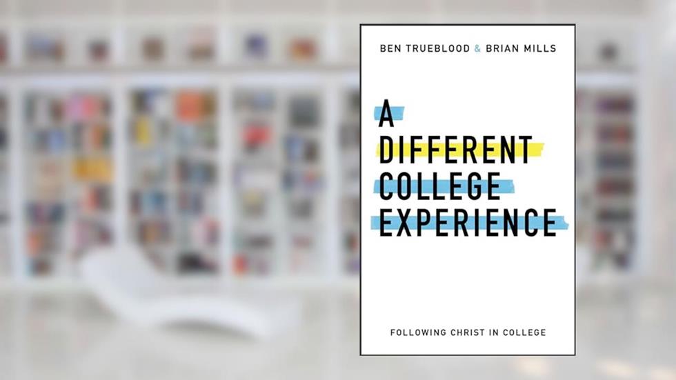A Different College Experience: Following Christ in College, written by Brian Mills; Ben Trueblood
