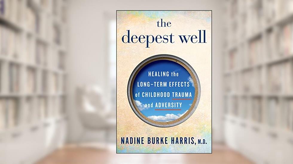 The Deepest Well: Healing the Long-Term Effects of Childhood Trauma and Adversity, written by Nadine Burke Harris