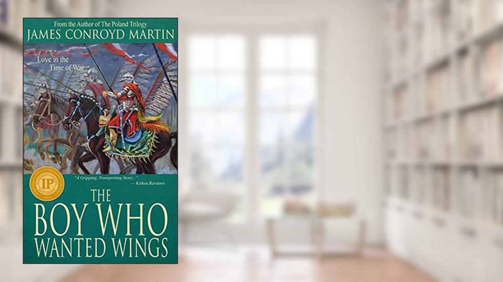 The Boy Who Wanted Wings (Europe Besieged by The Ottoman Empire) : Love in the Time of War (Romeo and Juliet with a Twist), written by James Conroyd Martin