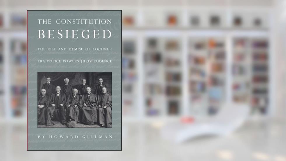 The Constitution Besieged: The Rise & Demise of Lochner Era Police Powers Jurisprudence, written by Howard Gillman