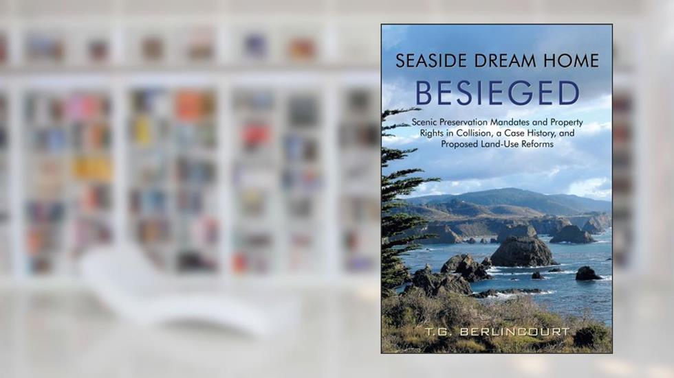 Seaside Dream Home Besieged: Scenic Preservation Mandates and Property Rights in Collision, a Case History, and Proposed Land-Use Reforms, written by T.G. Berlincourt