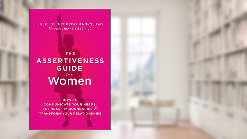 The Assertiveness Guide for Women: How to Communicate Your Needs, Set Healthy Boundaries, and Transform Your Relationships, written by Julie de Azevedo Hanks PhD  LCSW