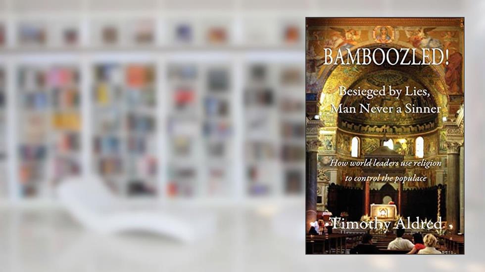 Bamboozled! Besieged by Lies, Man Never a Sinner: How World Leaders Use Religion to Control the Populace, written by Timothy Aldred