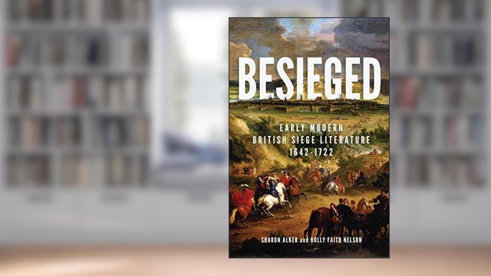 Besieged: Early Modern British Siege Literature, 1642-1722, written by Sharon Alker; Holly Faith Nelson