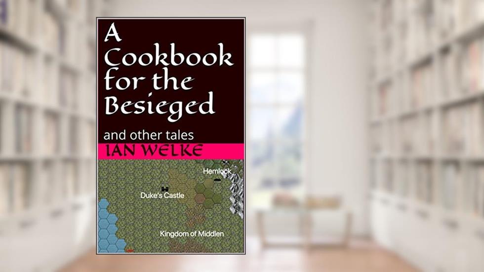 A Cookbook for the Besieged: and other tales, written by Ian Welke