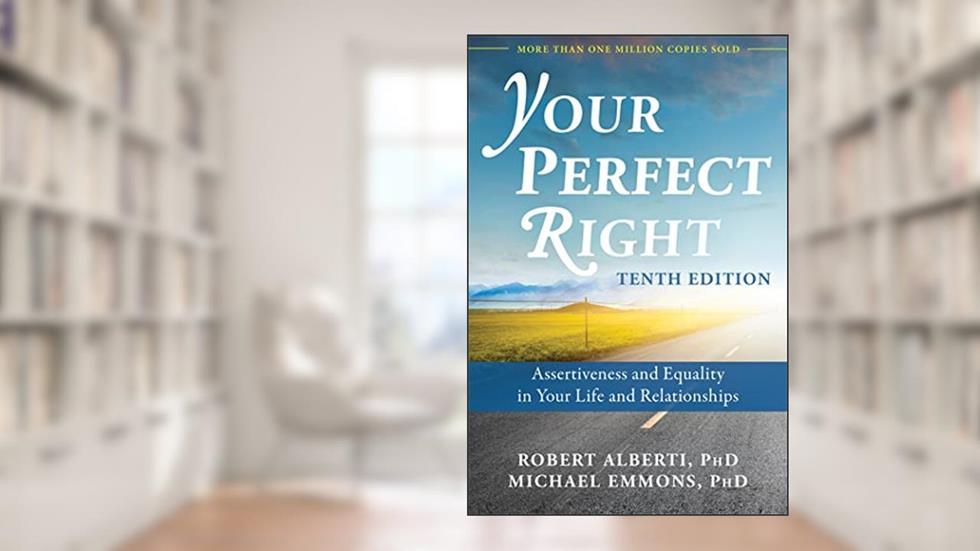 Your Perfect Right: Assertiveness and Equality in Your Life and Relationships, written by Robert Alberti PhD; Michael Emmons PhD