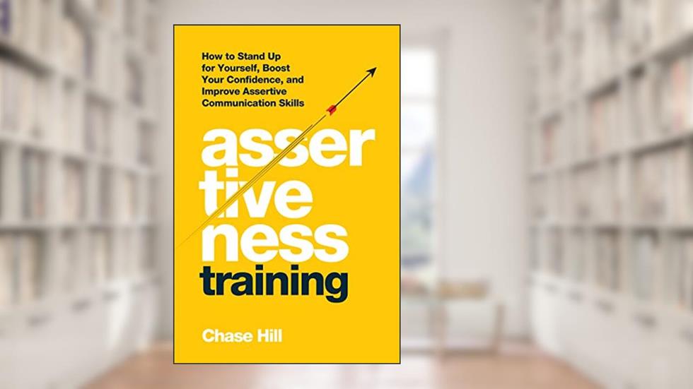 Assertiveness Training: How to Stand Up for Yourself, Boost Your Confidence, and Improve Assertive Communication Skills (Master the Art of Self-Improvement Book 7), written by Chase Hill