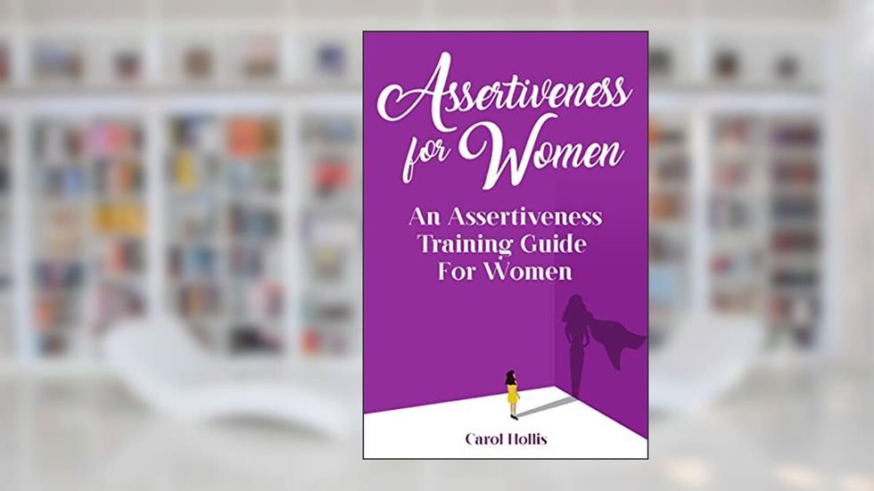 Assertiveness for Women: An Assertiveness Training Guide For Women, written by Carol Hollis