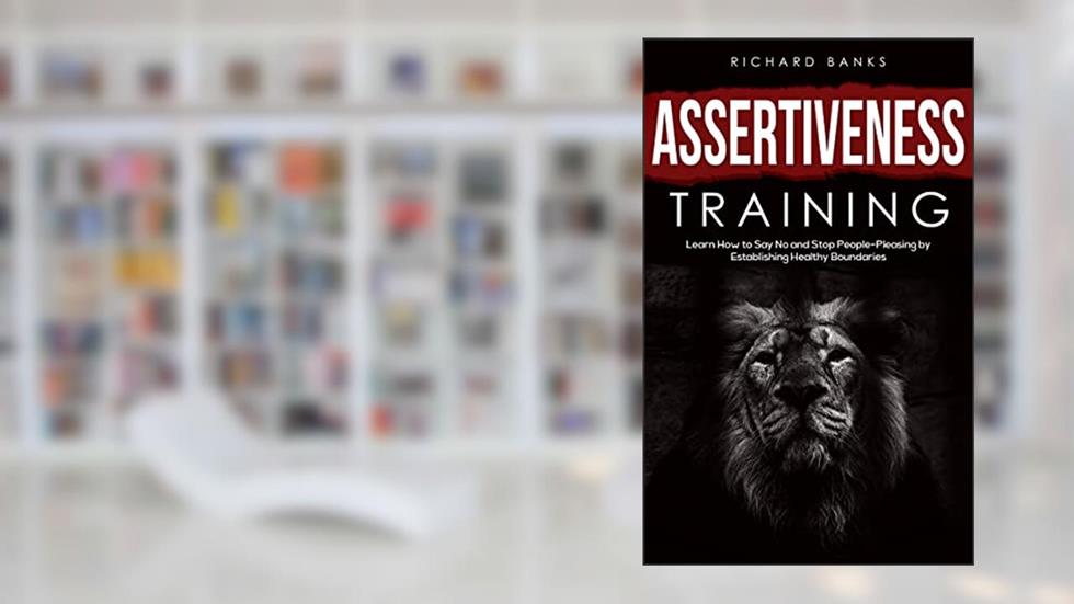 Assertiveness Training: Learn How to Say No and Stop People-Pleasing by Establishing Healthy Boundaries (Mastering Communication Skills for Lasting Relationships Book 3), written by Richard Banks