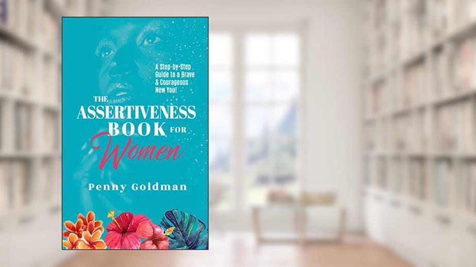 The Assertiveness Book for Women: A Step-by-Step Guide to a Brave & Courageous New You!, written by Penny Goldman