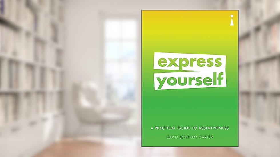 A Practical Guide to Assertiveness: Express Yourself (Practical Guide Series), written by David Bonham-Carter