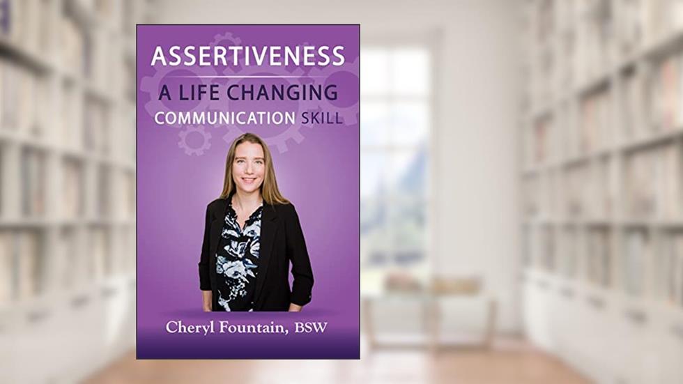 Assertiveness: A Life Changing Communication Skill, written by Cheryl Fountain