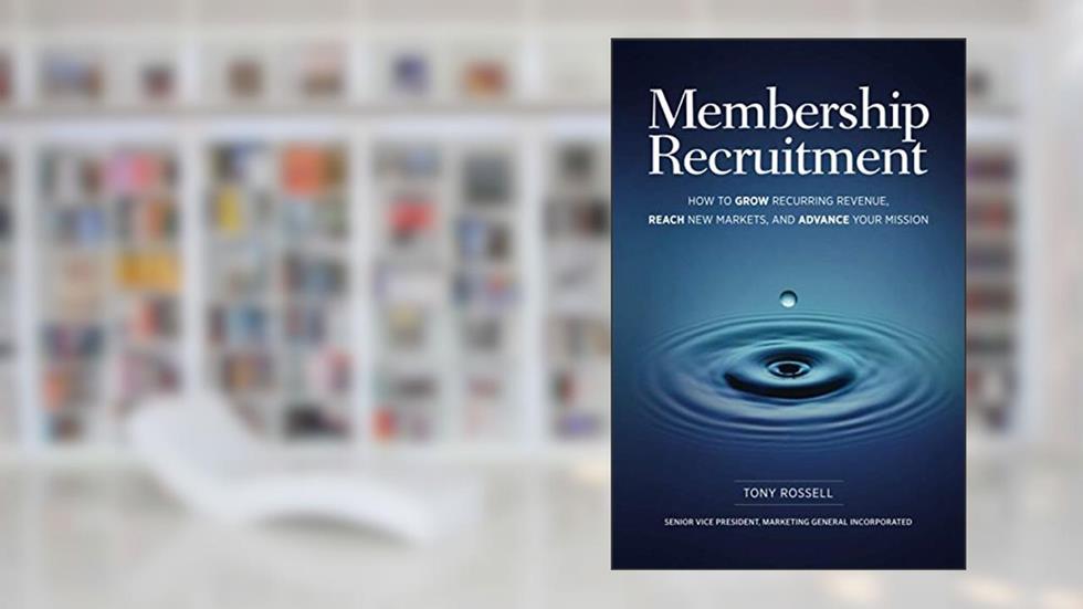 Membership Recruitment: How to Grow Recurring Revenue, Reach New Markets, and Advance Your Mission, written by Mr. Tony Rossell