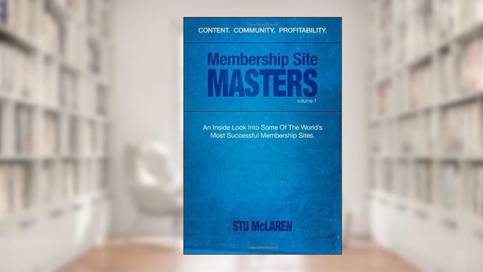 Membership Site Masters: An Inside Look Into Some Of The World's Most Successful Membership Sites, written by Stu McLaren