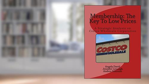Cover from Membership: The Key To Low Prices: A Strategic Analysis on Costco Wholesale Corporation, written by Angela David; Jennifer Lynaugh; Andrea Peterson