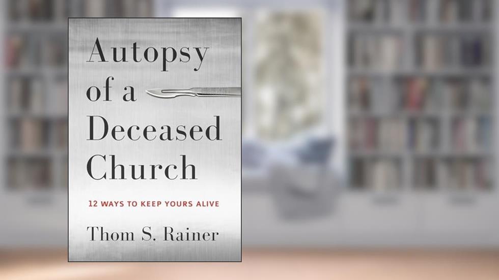 Autopsy of a Deceased Church: 12 Ways to Keep Yours Alive, written by Thom S. Rainer