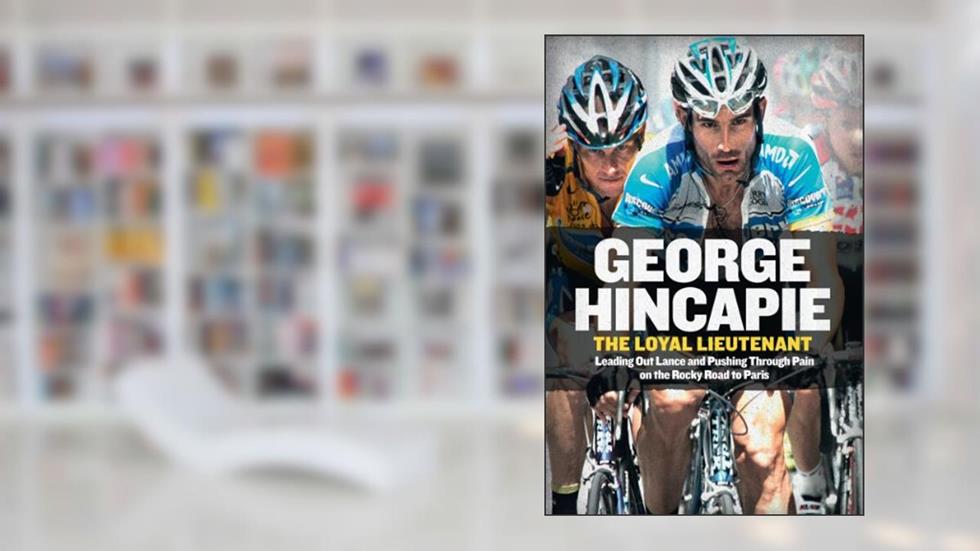 The Loyal Lieutenant: Leading Out Lance and Pushing Through the Pain on the Rocky Road to Paris, written by George Hincapie; Craig Hummer