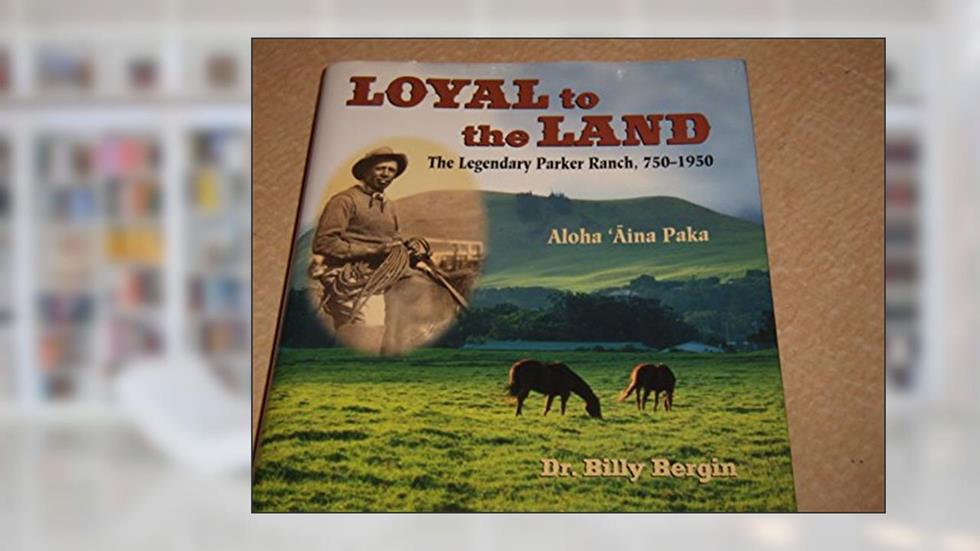 Loyal to the Land: The Legendary Parker Ranch, 750-1950, Aloha ?Aina Paka, written by Billy Bergin