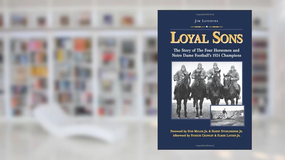 Loyal Sons: The Story of the Four Horsemen and Notre Dame Football's 1924 Champions, written by Jim Lefebvre