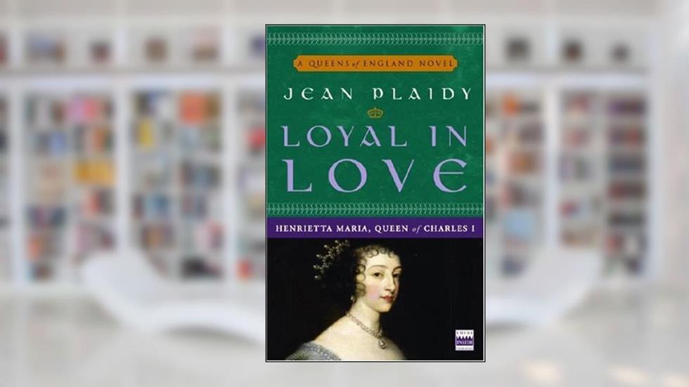 Loyal in Love: Henrietta Maria, Queen of Charles I (Queens of England Book 1), written by Jean Plaidy