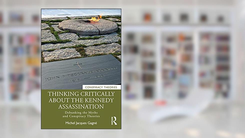 Thinking Critically About the Kennedy Assassination: Debunking the Myths and Conspiracy Theories, written by Michel Jacques Gagné