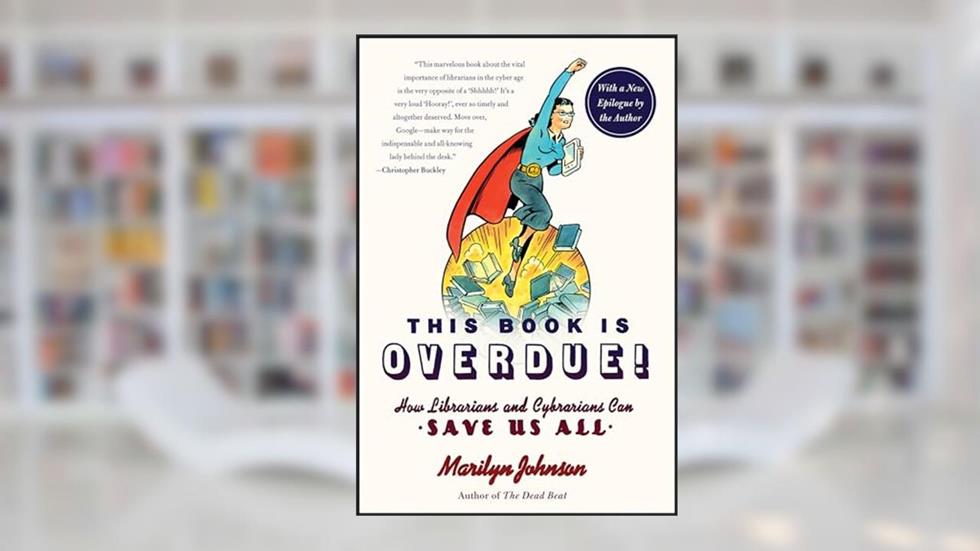 This Book Is Overdue!: How Librarians and Cybrarians Can Save Us All, written by Marilyn Johnson