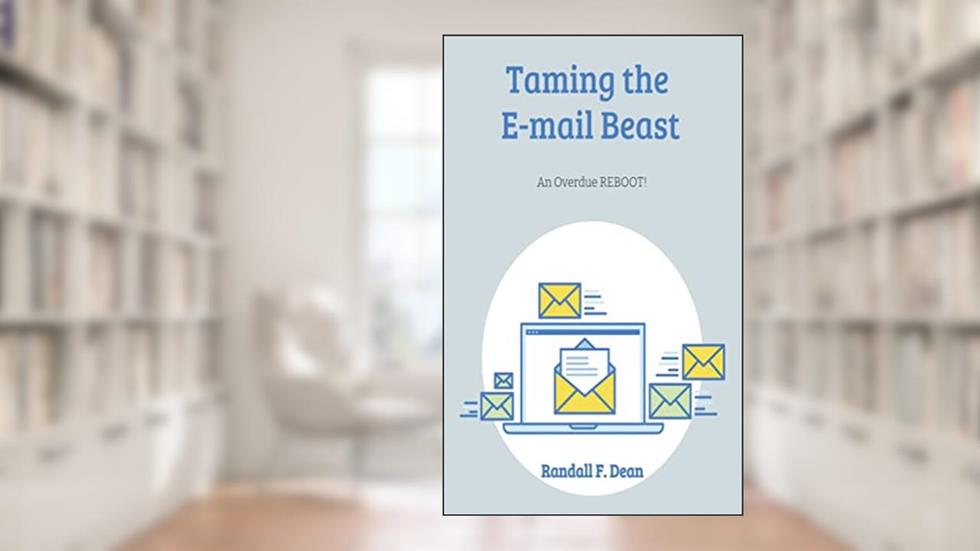 Taming the E-mail Beast: An Overdue REBOOT: A Much Shorter, Simpler Mini-Guide for Professional E-mail Users to Achieve E-mail Mastery, written by RANDALL DEAN