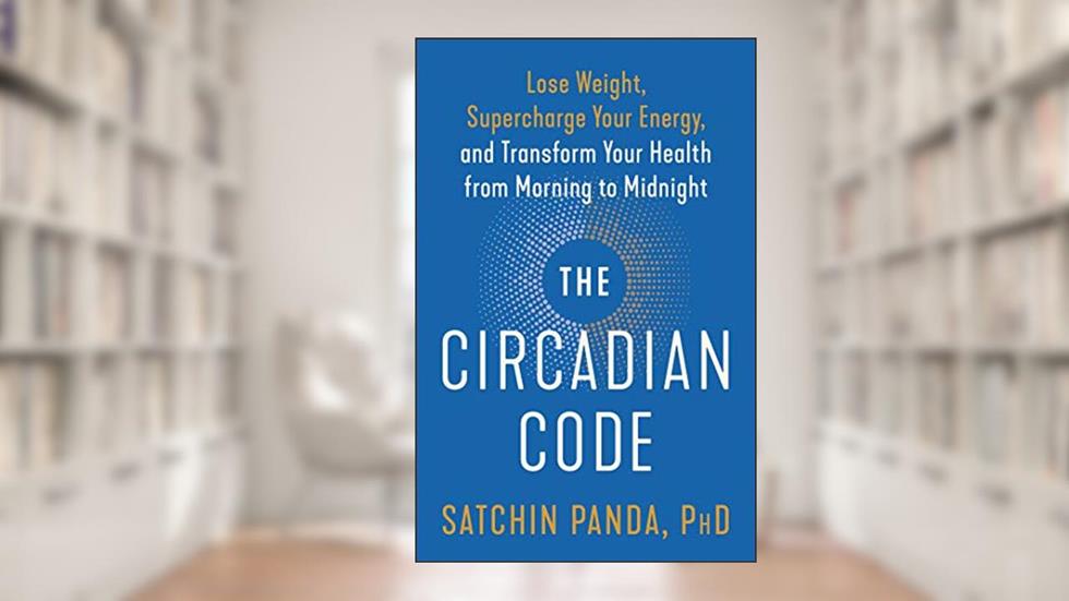 The Circadian Code: Lose Weight, Supercharge Your Energy, and Transform Your Health from Morning to Midnight: Longevity Book, written by Satchin Panda