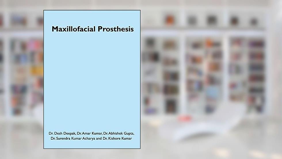 Maxillofacial Prosthesis, written by Dr.  Desh Deepak; Dr.  Amar Kumar; Dr.  Abhishek Gupta; Dr.  Surendra Kumar Acharya; Dr.  Kishore Kumar
