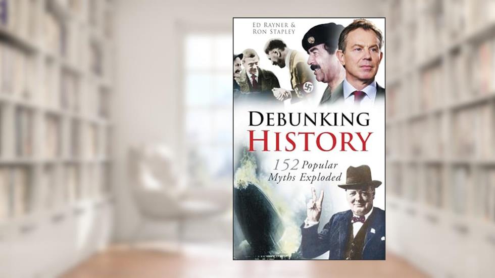 Debunking History: 152 Popular Myths Exploded, written by Ed Rayner; Ron Stapley