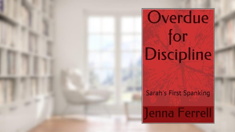 Overdue for Discipline: Sarah's First Spanking, written by Jenna Ferrell