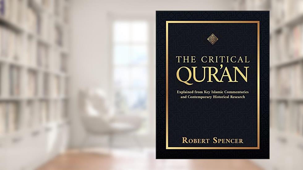 The Critical Qur'an: Explained from Key Islamic Commentaries and Contemporary Historical Research, written by Robert Spencer