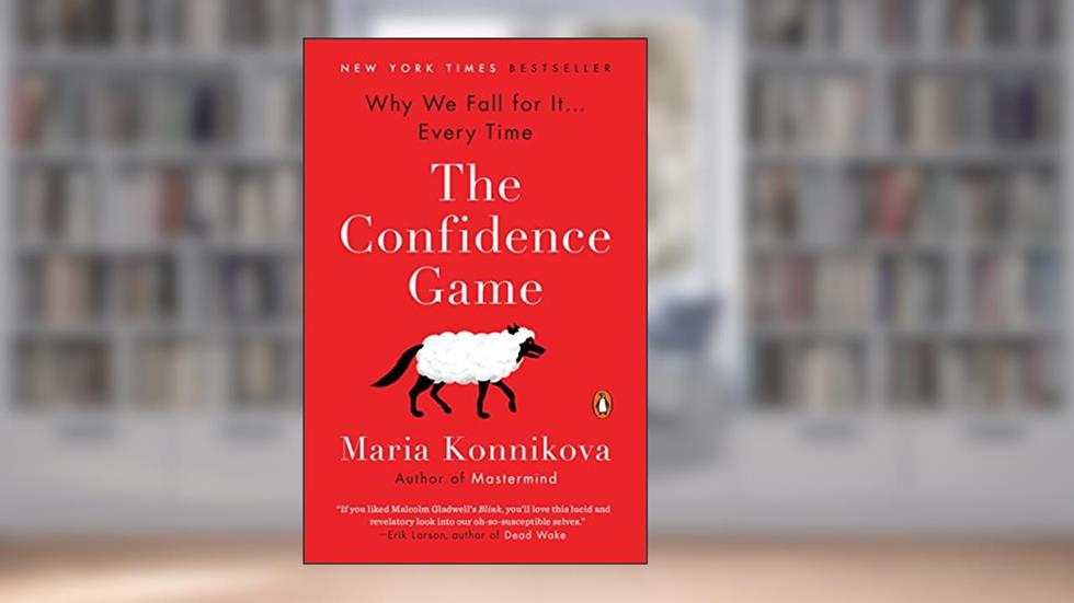 The Confidence Game: Why We Fall for It . . . Every Time, written by Maria Konnikova