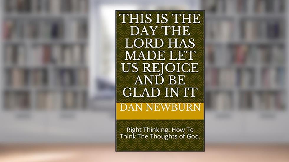 This Is The Day The Lord Has Made Let Us Rejoice And Be Glad In It: Right Thinking: How To Think The Thoughts of God., written by Dan Newburn