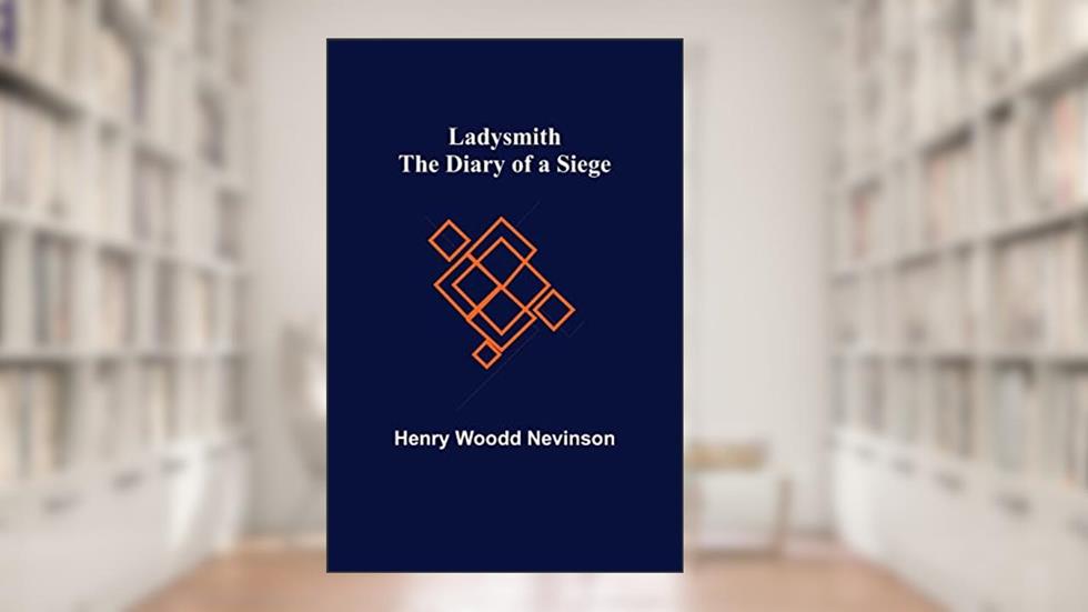 Ladysmith: The Diary of a Siege, written by Henry Woodd Nevinson