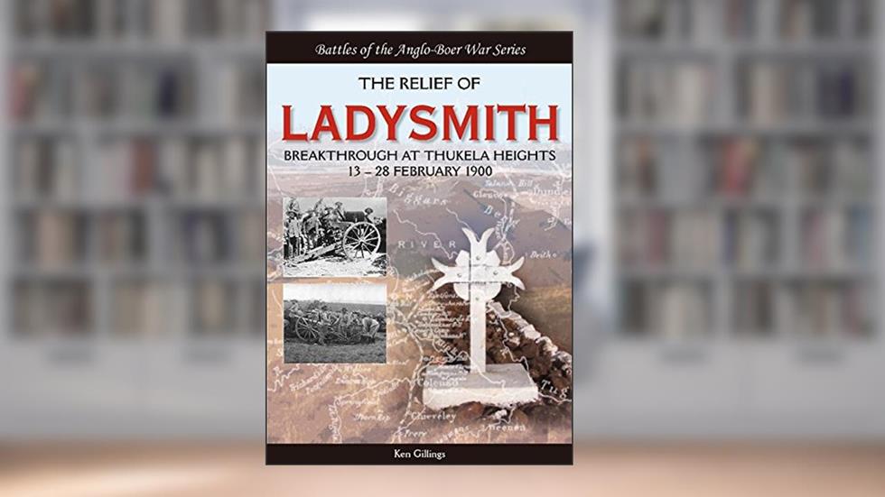 The Relief of Ladysmith: Breakthrough at Thukela Heights, 13-28 February 1900 (Battles of the Anglo-Boer War), written by Ken Gillings