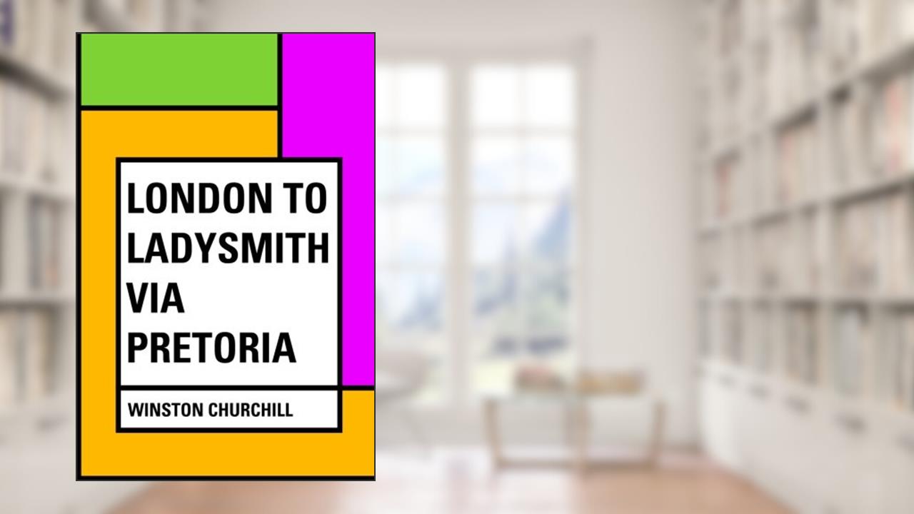 London to Ladysmith via Pretoria, written by Winston Churchill