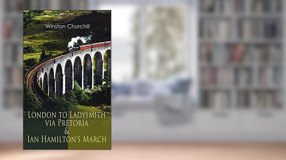 London to Ladysmith via Pretoria & Ian Hamilton's March: Historical Account of the Second Boer War, written by Winston Churchill