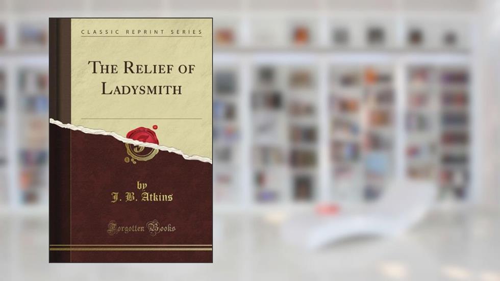 The Relief of Ladysmith (Classic Reprint), written by J. B. Atkins