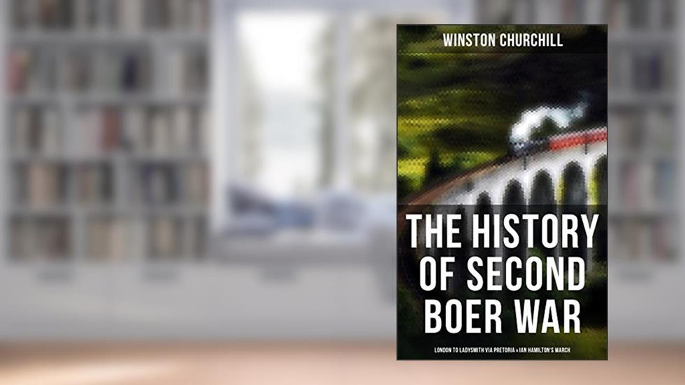 The History of Second Boer War: London to Ladysmith via Pretoria & Ian Hamilton's March, written by Winston Churchill
