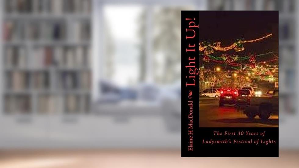 Light It Up!: The First 30 Years of Ladysmith's Festival of Lights, written by Elaine H MacDonald
