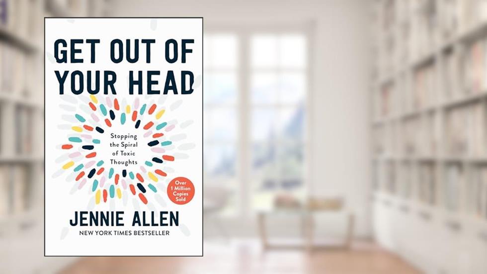 Get Out of Your Head: Stopping the Spiral of Toxic Thoughts, written by Jennie Allen
